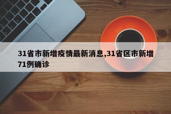 31省市新增疫情最新消息,31省区市新增71例确诊
